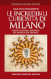 Le incredibili curiosità di Milano. Storie, leggende, aneddoti del passato e del presente